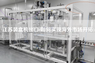 江蘇裝盒機(jī)出口(如何實(shí)現(xiàn)海外市場(chǎng)開(kāi)拓)
