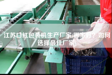 江蘇口紅包裝機(jī)生產(chǎn)廠家(哪家好？如何選擇z佳廠家)