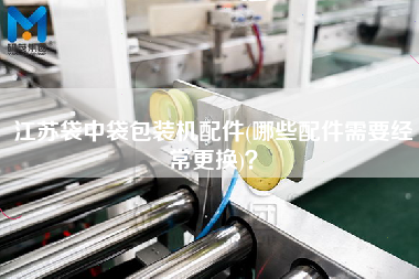 江蘇袋中袋包裝機配件(哪些配件需要經(jīng)常z換)？