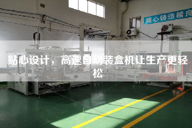 貼心設(shè)計(jì)，高速自動(dòng)裝盒機(jī)讓生產(chǎn)z輕松