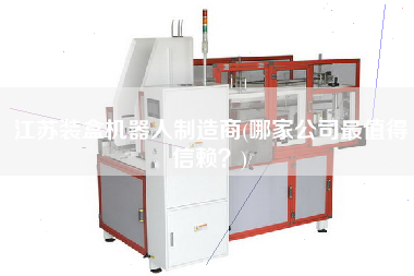 江蘇裝盒機器人制造商(哪家公司z值得信賴？)