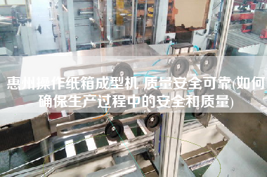 惠州操作紙箱成型機(jī) 質(zhì)量安全可靠(如何確保生產(chǎn)過(guò)程中的安全和質(zhì)量)