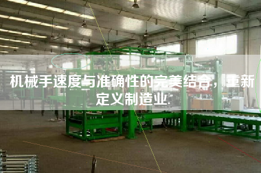 機(jī)械手速度與準(zhǔn)確性的完美結(jié)合，重新定義制造業(yè).