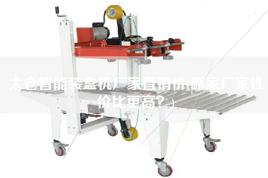 太倉智能裝盒機(jī)廠家直銷價(jià)(哪家廠家性價(jià)比z高？)
