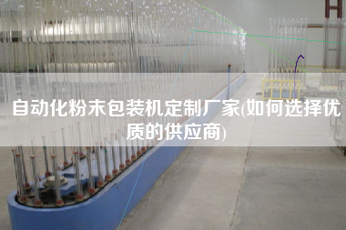 自動(dòng)化粉末包裝機(jī)定制廠(chǎng)家(如何選擇優(yōu)質(zhì)的供應(yīng)商)