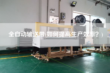 全自動輸送帶(如何提高生產(chǎn)效率？)