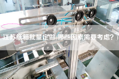 江蘇紙箱批量定做(哪些因素需要考慮？)