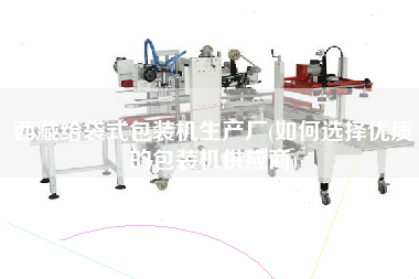 X給袋式包裝機生產(chǎn)廠(如何選擇優(yōu)質(zhì)的包裝機供應(yīng)商)