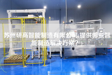 蘇州研高智能制造有限公司(提供哪些智能制造解決方案？)