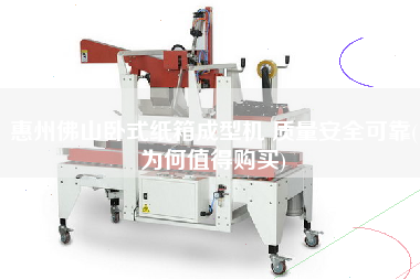 惠州佛山臥式紙箱成型機(jī) 質(zhì)量安全可靠(為何值得X)