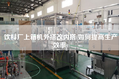 飲料廠上箱機外搭改內搭(如何提高生產效率)