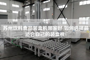 蘇州飲料食品裝盒機(jī)哪家好(如何選擇z適合自己的裝盒機(jī))