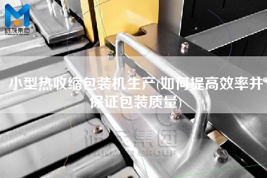 小型熱收縮包裝機(jī)生產(chǎn)(如何提高效率并保證包裝質(zhì)量)